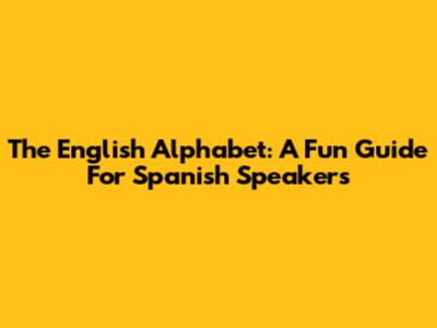 The English Alphabet: A Fun Guide For Spanish Speakers