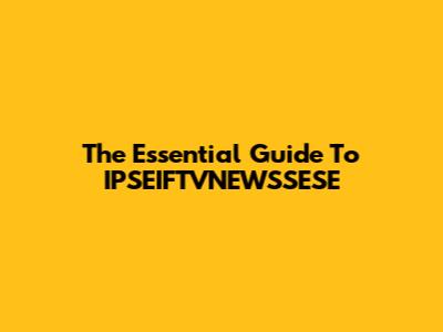 The Essential Guide To IPSEIFTVNEWSSESE