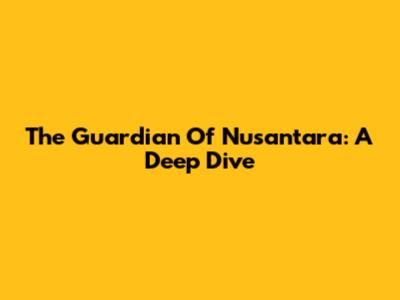 The Guardian Of Nusantara: A Deep Dive