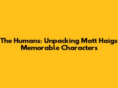 The Humans: Unpacking Matt Haig's Memorable Characters