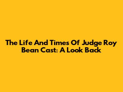 The Life And Times Of Judge Roy Bean Cast: A Look Back