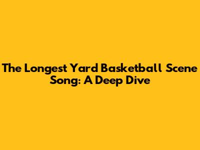 The Longest Yard Basketball Scene Song: A Deep Dive