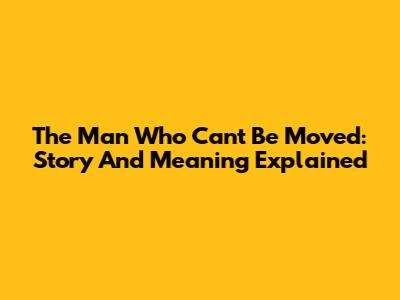 The Man Who Can't Be Moved: Story And Meaning Explained