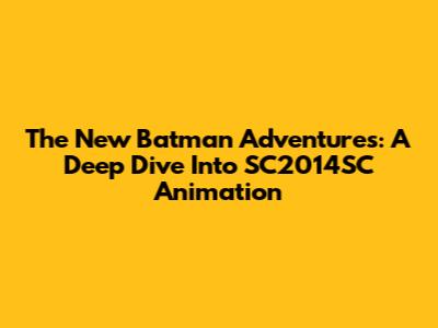 The New Batman Adventures: A Deep Dive Into SC2014SC Animation