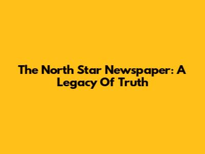 The North Star Newspaper: A Legacy Of Truth