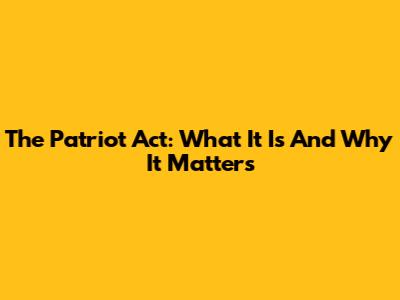 The Patriot Act: What It Is And Why It Matters