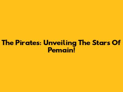The Pirates: Unveiling The Stars Of Pemain!