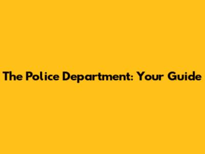 The Police Department: Your Guide