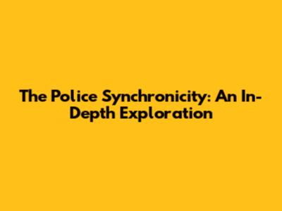 The Police Synchronicity: An In-Depth Exploration