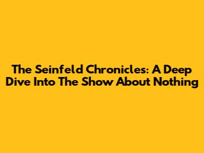 The Seinfeld Chronicles: A Deep Dive Into The Show About Nothing