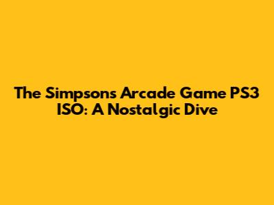 The Simpsons Arcade Game PS3 ISO: A Nostalgic Dive