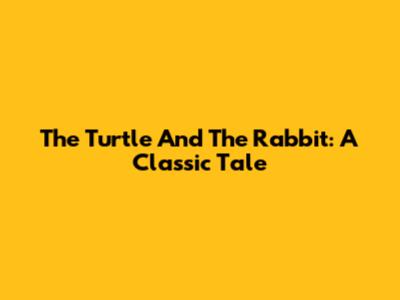 The Turtle And The Rabbit: A Classic Tale
