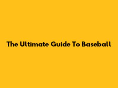 The Ultimate Guide To Baseball