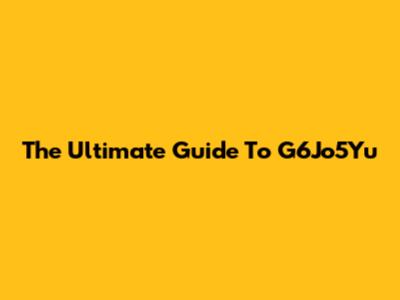 The Ultimate Guide To G6Jo5Yu