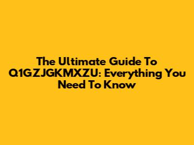The Ultimate Guide To Q1GZJGKMXZU: Everything You Need To Know