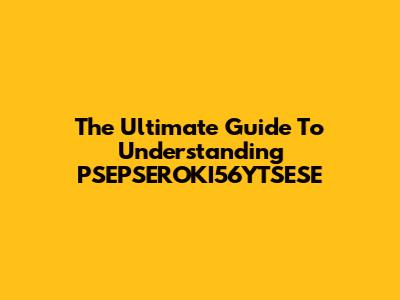 The Ultimate Guide To Understanding PSEPSEROKI56YTSESE