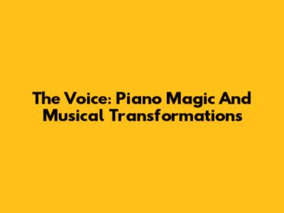 The Voice: Piano Magic And Musical Transformations