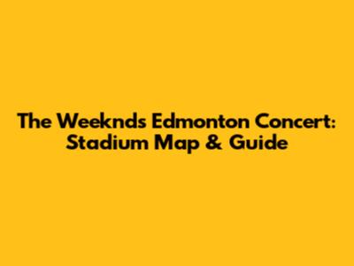 The Weeknd's Edmonton Concert: Stadium Map & Guide
