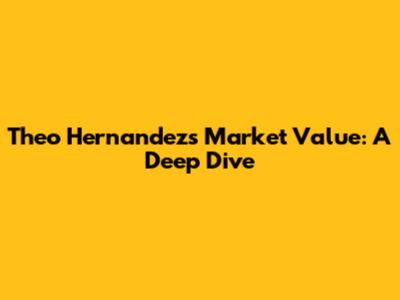 Theo Hernandez's Market Value: A Deep Dive