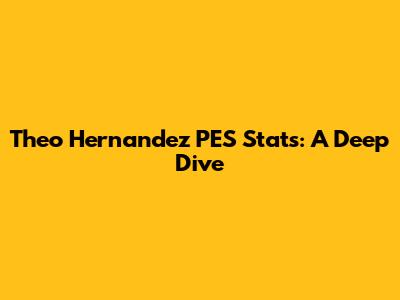 Theo Hernandez PES Stats: A Deep Dive