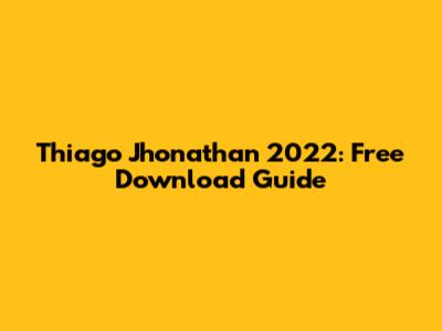 Thiago Jhonathan 2022: Free Download Guide