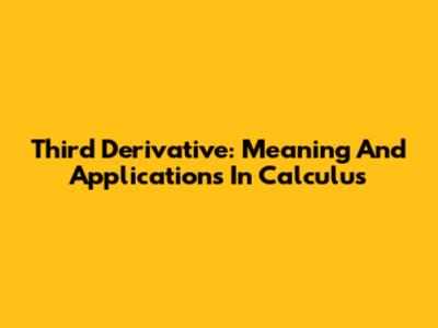 Third Derivative: Meaning And Applications In Calculus