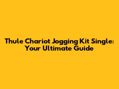 Thule Chariot Jogging Kit Single: Your Ultimate Guide