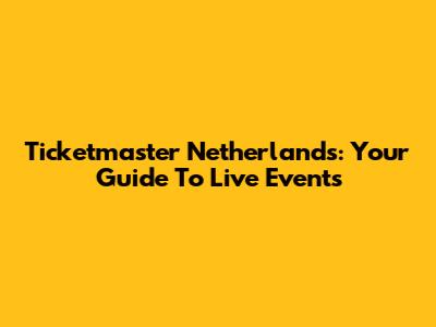 Ticketmaster Netherlands: Your Guide To Live Events