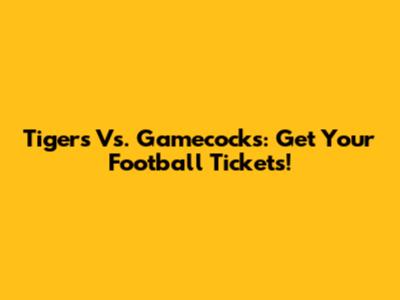 Tigers Vs. Gamecocks: Get Your Football Tickets!