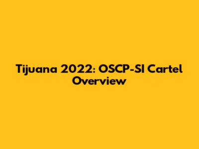 Tijuana 2022: OSCP-SI Cartel Overview