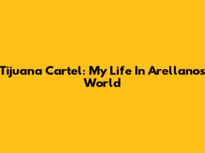 Tijuana Cartel: My Life In Arellano's World