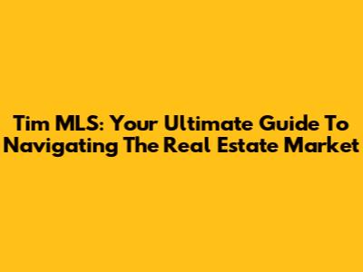 Tim MLS: Your Ultimate Guide To Navigating The Real Estate Market