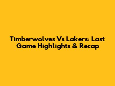 Timberwolves Vs Lakers: Last Game Highlights & Recap