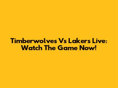 Timberwolves Vs Lakers Live: Watch The Game Now!
