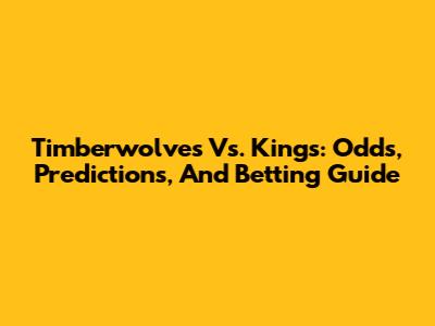 Timberwolves Vs. Kings: Odds, Predictions, And Betting Guide
