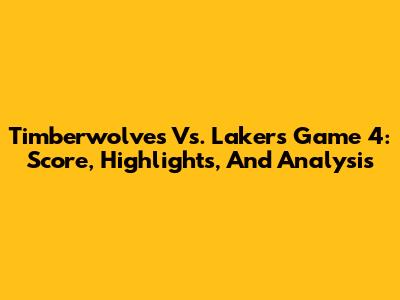 Timberwolves Vs. Lakers Game 4: Score, Highlights, And Analysis