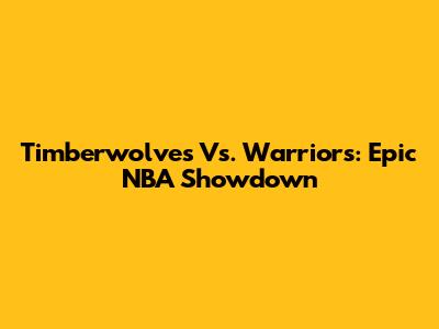 Timberwolves Vs. Warriors: Epic NBA Showdown