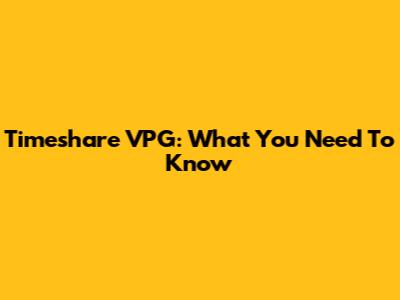 Timeshare VPG: What You Need To Know