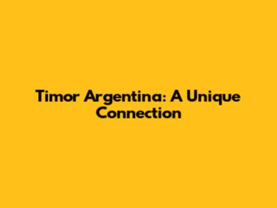 Timor Argentina: A Unique Connection