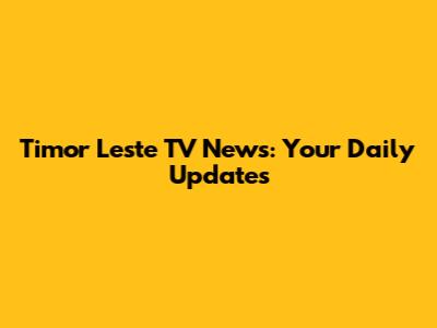 Timor Leste TV News: Your Daily Updates