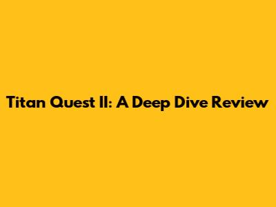 Titan Quest II: A Deep Dive Review