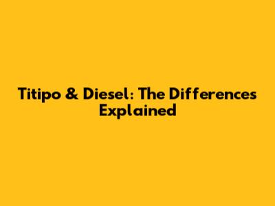 Titipo & Diesel: The Differences Explained