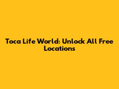 Toca Life World: Unlock All Free Locations