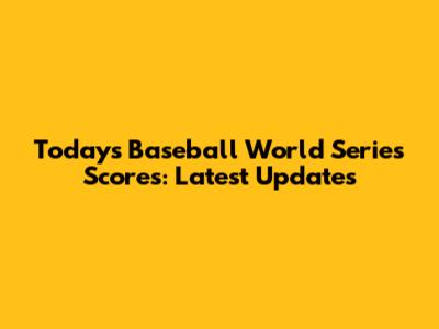 Today's Baseball World Series Scores: Latest Updates