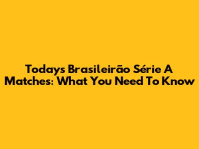 Today's Brasileirão Série A Matches: What You Need To Know