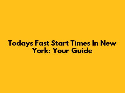 Today's Fast Start Times In New York: Your Guide