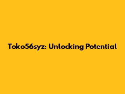 Toko56syz: Unlocking Potential