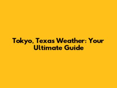 Tokyo, Texas Weather: Your Ultimate Guide
