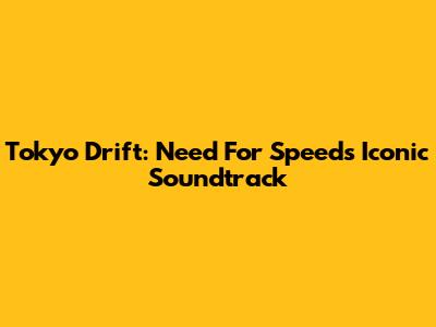 Tokyo Drift: Need For Speed's Iconic Soundtrack