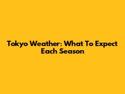 Tokyo Weather: What To Expect Each Season